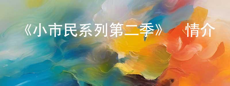 鮑根喜的網絡影視資源,《小市民系列第二季》詳情介紹_小市民系列第二季更新至第5集在線觀看_小市民系列第二季迅雷下載_日漫